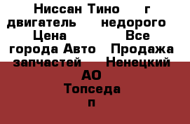 Ниссан Тино 1999г двигатель 1.8 недорого › Цена ­ 12 000 - Все города Авто » Продажа запчастей   . Ненецкий АО,Топседа п.